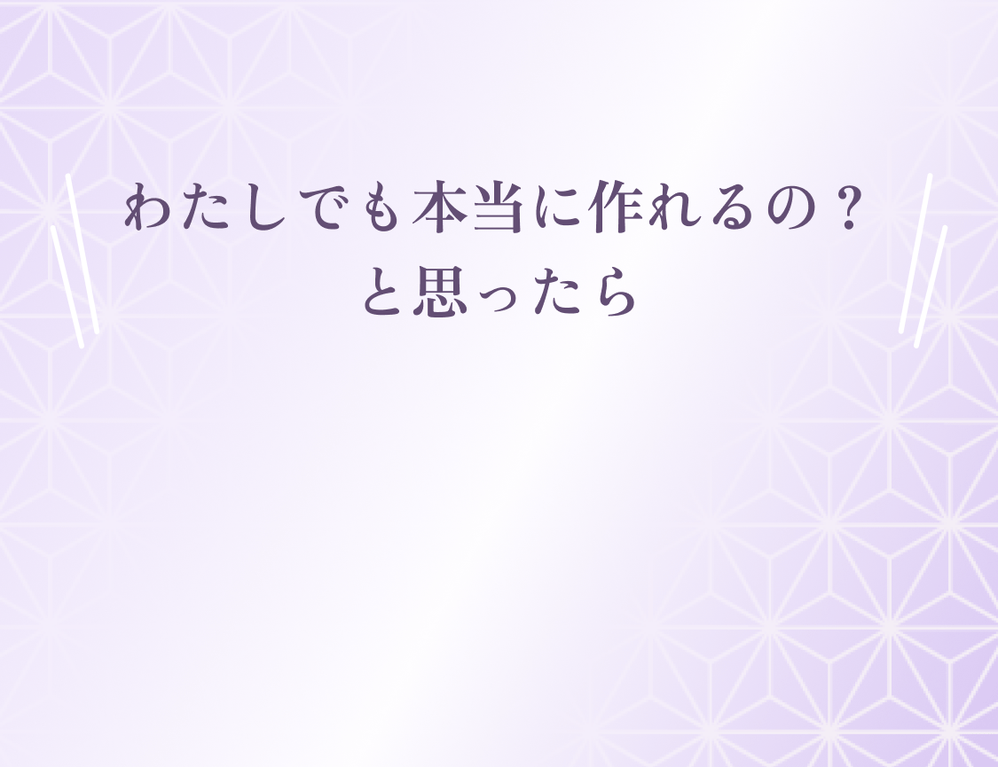 わたしでも本当に作れるの？と思ったら